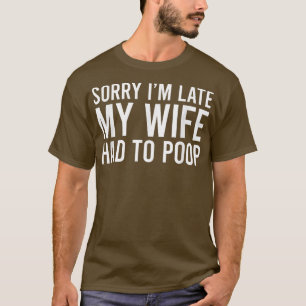 Sorry I'm Late My Wife Had To Poop Funny Husband T-Shirt