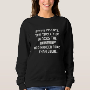 Sorry I'm late the troll that blocks the driveway Sweatshirt