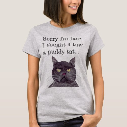 Sorry Im Late Thought I taw a Puddy Tat T_Shirt