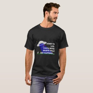 Sorry I'm Late - You'll never believe... T-Shirt