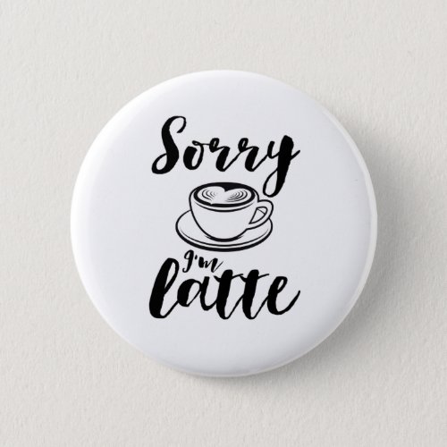 Sorry Im Latte Funny Coffee Lover Puns Button