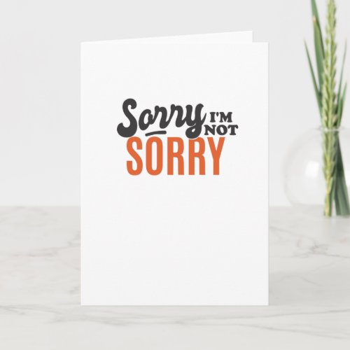Sorry Im not Sorry Card