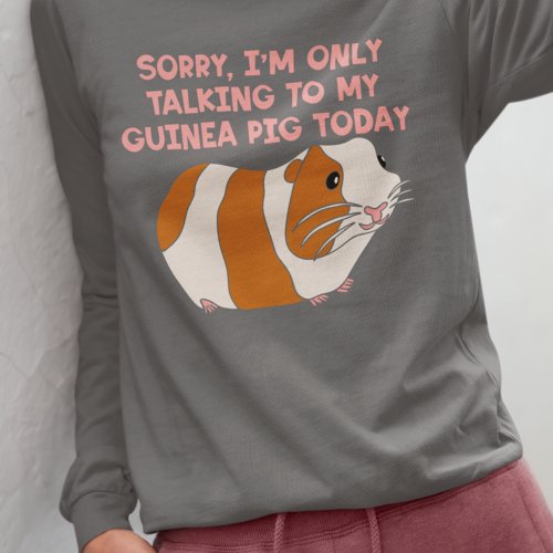 Sorry Im Only Talking to my Guinea Pig Funny T_Shirt