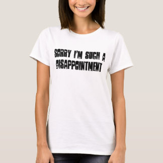 Sorry I'm Such a Disappointment T-Shirt