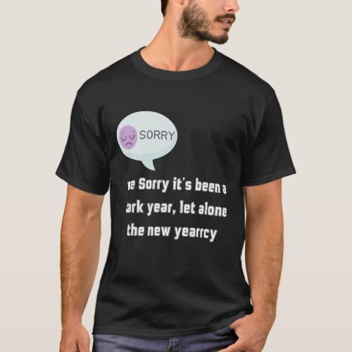Sorry its been a dark year let alone T_Shirt