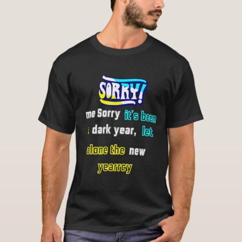Sorry its been a dark year let alone the T_Shirt