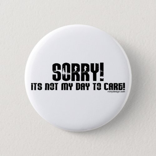 Sorry Its Not My Day To Care Button