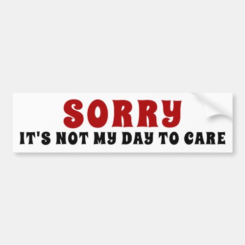Sorry Its Not My Day To Care Funny Insult Bumper Sticker