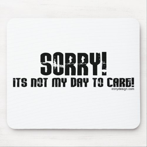 Sorry Its Not My Day To Care Mousepad