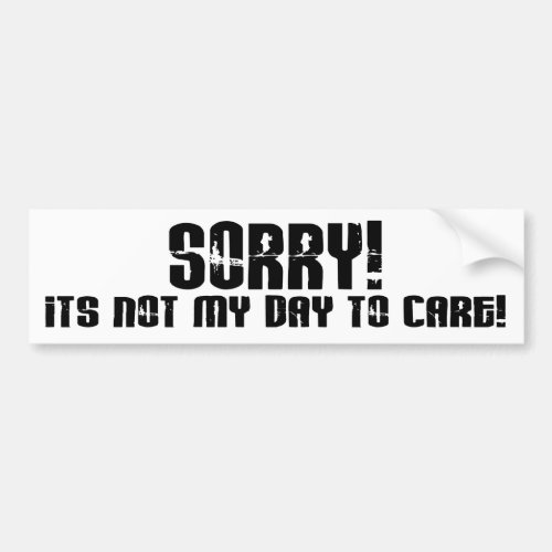 Sorry Its Not My Day To Care Saying Bumper Sticker