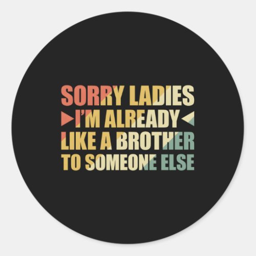 Sorry Ladies IM Already Like A Brother To Someone Classic Round Sticker