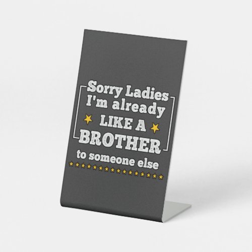 sorry ladies Im already like a brother to someone Pedestal Sign