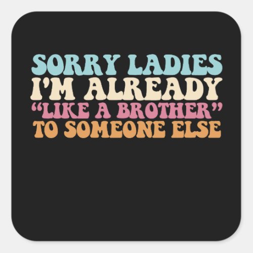 Sorry Ladies Im Already Like A Brother To Someone Square Sticker