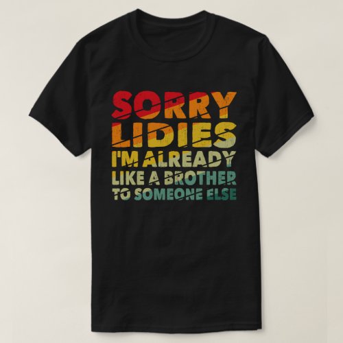 Sorry Ladies Im Already Like A Brother To Someone T_Shirt