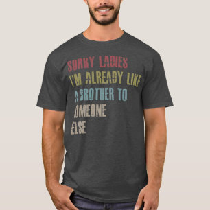 Sorry ladies I'm already like a brother to T-Shirt