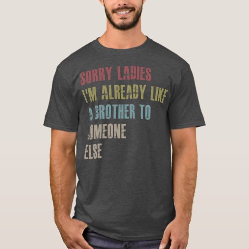 Sorry ladies Im already like a brother to T_Shirt