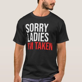 Sorry Ladies I'm Taken Funny Couples Gift Valentin T-shirt by RainbowChild_Art at Zazzle
