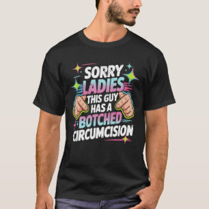 Sorry Ladies This Guy Has A Botched Circumcision O T-Shirt