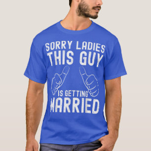 Sorry ladies this guy is getting married for groom T-Shirt