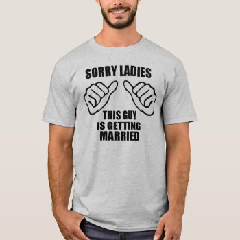 Sorry Ladies This Guy Is Getting Married Groom T-shirt by MoeWampum at Zazzle