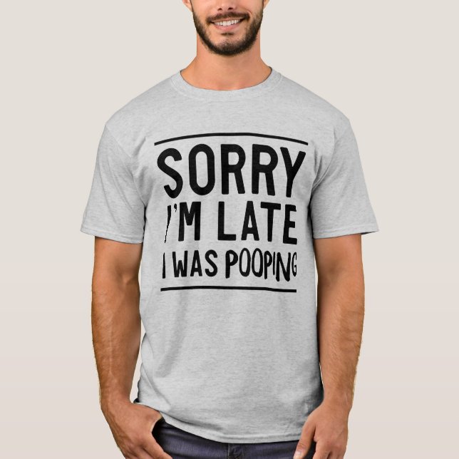 Sorry late I was pooping T-Shirt (Front)