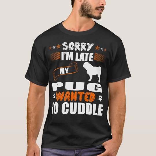 Sorry Late Pug Wanted To Cuddle T Shirt