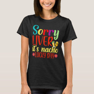 Sorry Liver It's Nacho Lucky Day Cinco De Mayo Cos T-Shirt