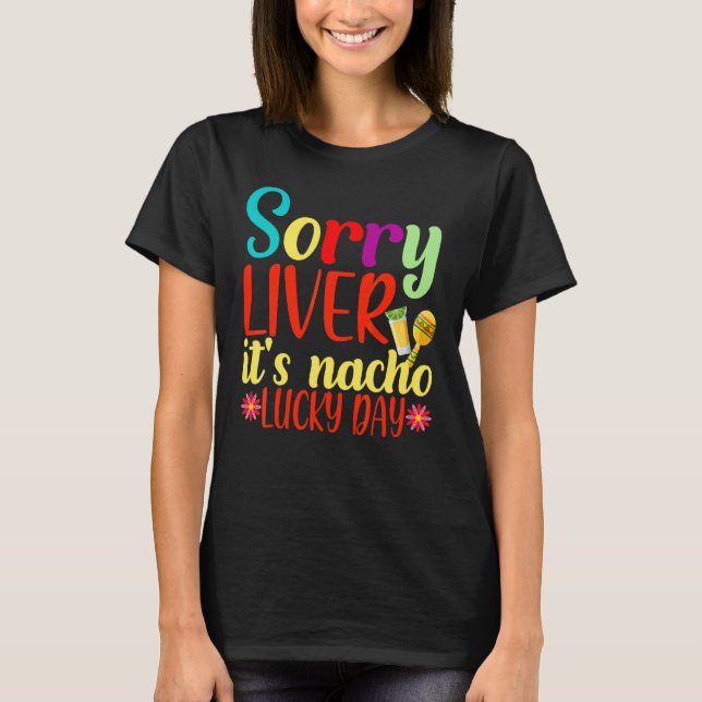 Sorry Liver It's Nacho Lucky Day Cinco De Mayo Cos T-Shirt (Front)