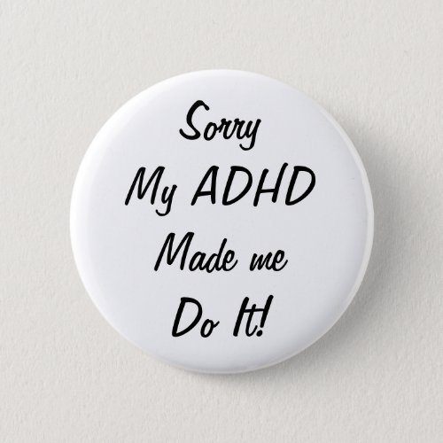 Sorry My ADHD Made Me Do It Badge Pin Button