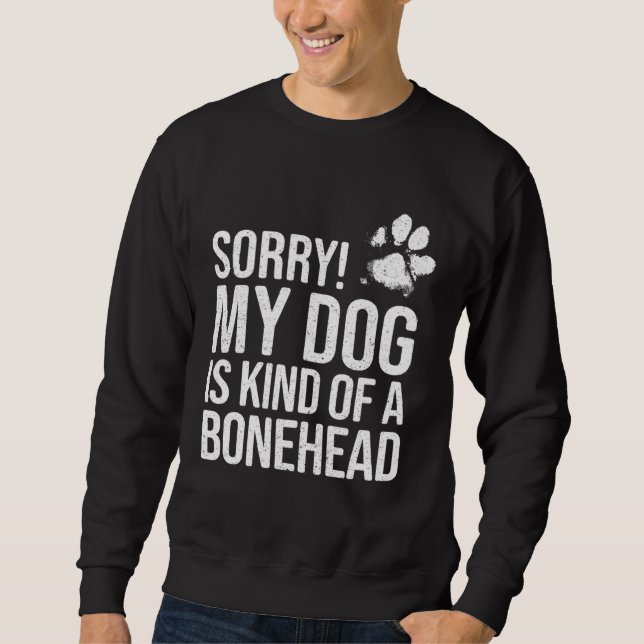Sorry My Dog is kind of a Bonehead   Dog Sweatshirt (Front)