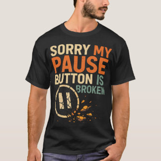 Sorry My Pause Button Is Broken T-Shirt