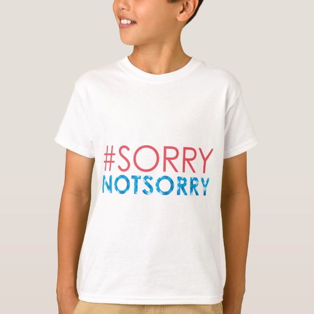 Sorry Not Sorry - #sorrynotsorry T-Shirt (Front)