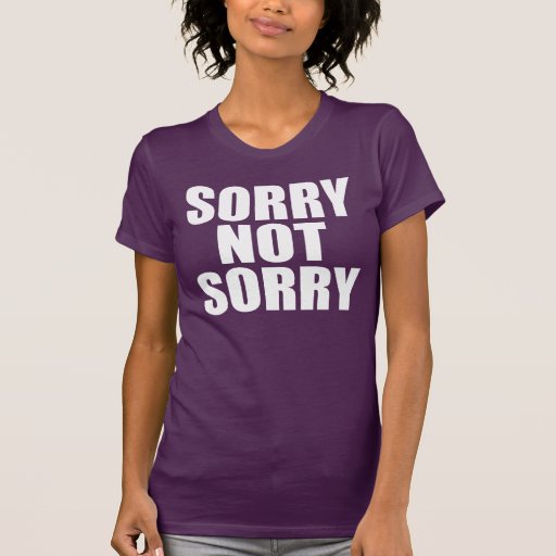 Sorry Not Sorry T-Shirt | Zazzle