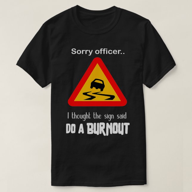 Sorry Officer I Thought the Sign Said Do a Burnout T-Shirt (Design Front)