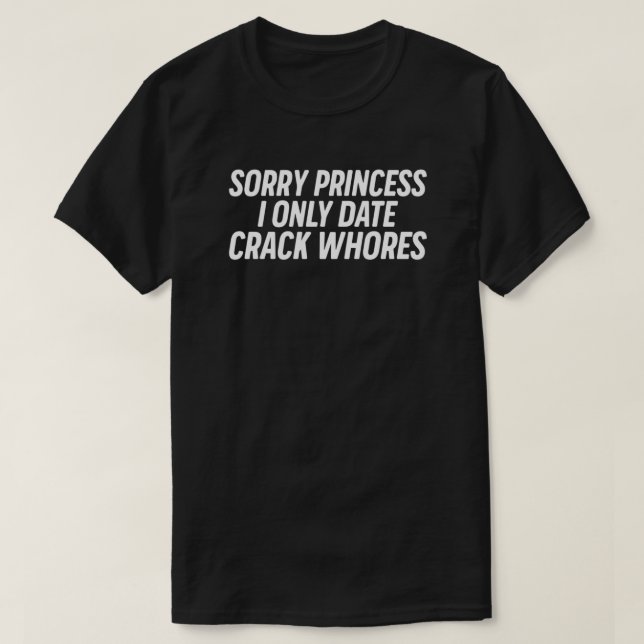 Sorry Princess I Only Date Crack Whores  T-Shirt (Design Front)