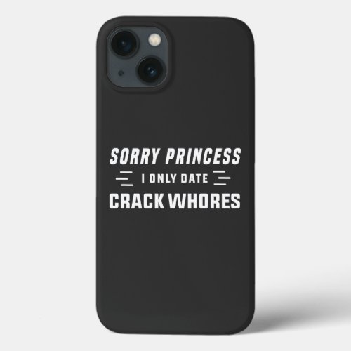 Sorry Princess I Only Date CrackWhores iPhone 13 Case
