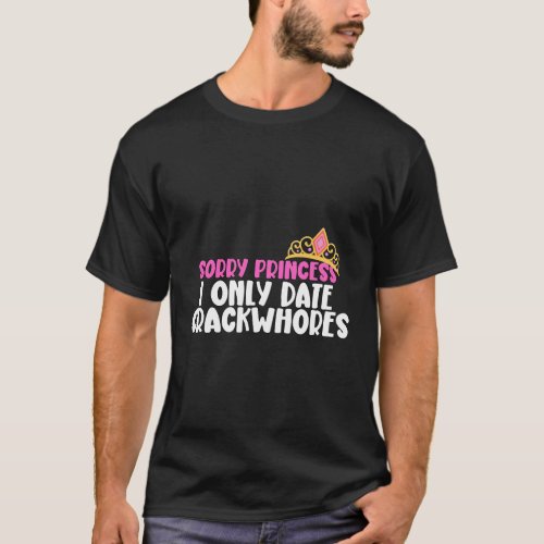 Sorry Princess I Only Date Crackwhores T_Shirt
