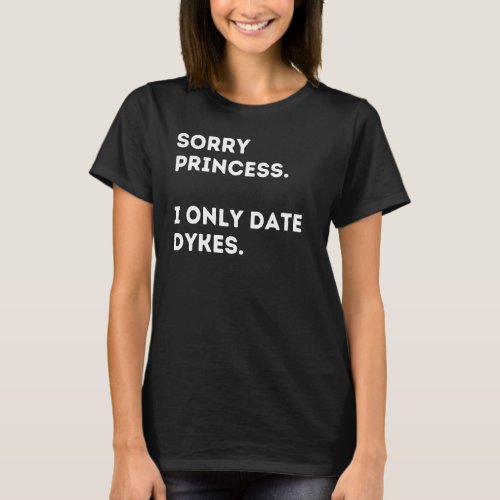 Sorry princess I only date Dykes T_Shirt