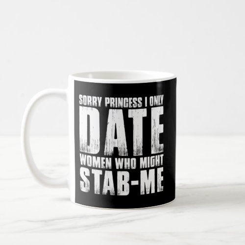 Sorry Princess I Only Date Who Might Stab Me Coffee Mug