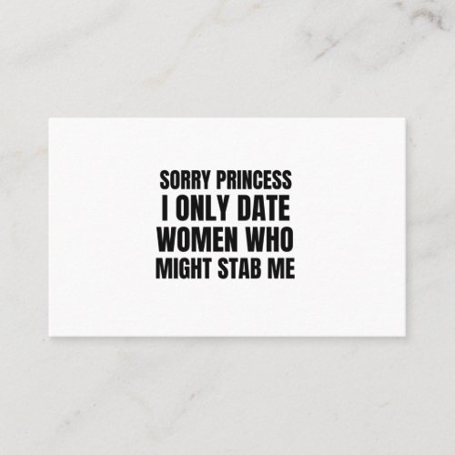 Sorry princess I only date women who might stab me Business Card
