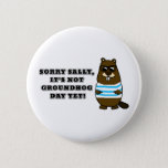 Sorry Sally, It's not Groundhog Day Yet! Button