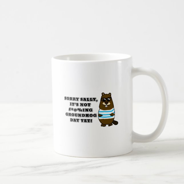 Sorry Sally, It's not #*@%ing Groundhog Day Yet Coffee Mug (Right)