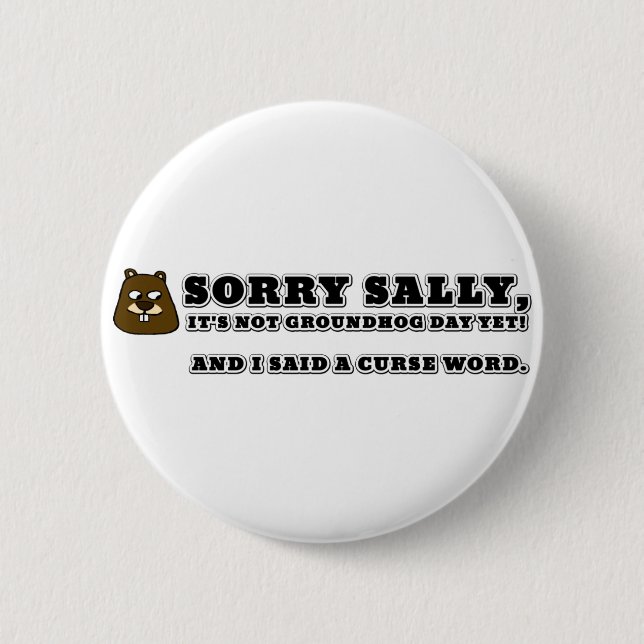 Sorry Sally, not groundhog day, and I cursed Button (Front)