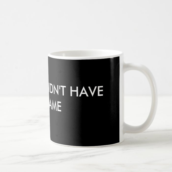 SORRY, THEY DIDN'T HAVE YOUR NAME MUG