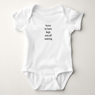 Sorry to have kept you all waiting baby bodysuit