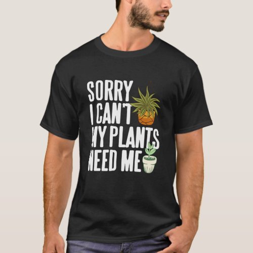Sorry Too Busy My Plants Need Me Plant Humor Quote T-Shirt