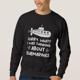 Sorry What I Was Thinking About Submarines Navy Su Sweatshirt