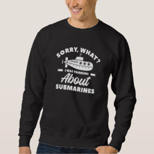 Sorry What I Was Thinking About Submarines Navy Su Sweatshirt