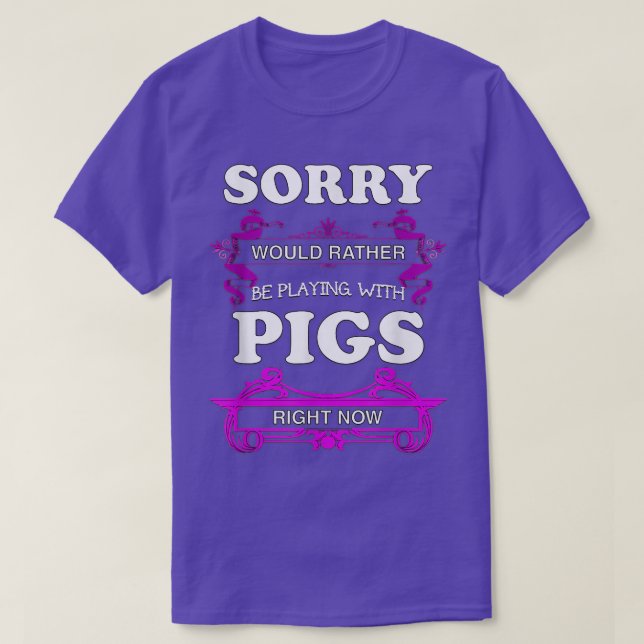 Sorry! Would Rather Be Playing With Pigs  T-Shirt (Design Front)