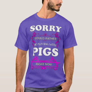 Sorry! Would Rather Be Playing With Pigs  T-Shirt